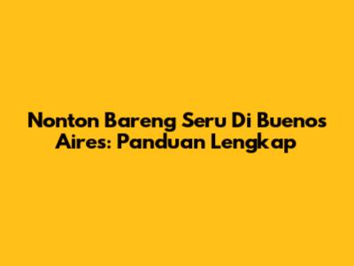 Nonton Bareng Seru Di Buenos Aires: Panduan Lengkap