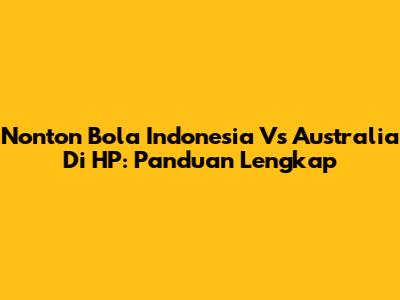 Nonton Bola Indonesia Vs Australia Di HP: Panduan Lengkap