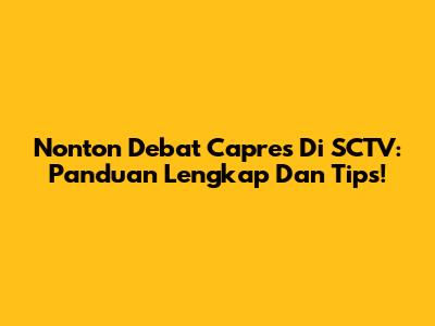 Nonton Debat Capres Di SCTV: Panduan Lengkap Dan Tips!