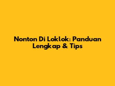 Nonton Di Loklok: Panduan Lengkap & Tips