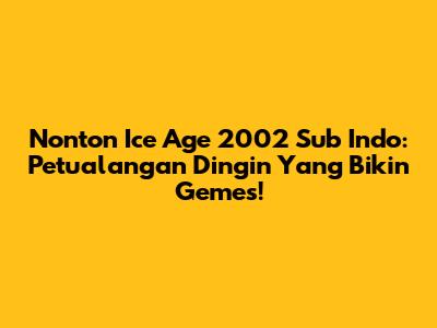 Nonton Ice Age 2002 Sub Indo: Petualangan Dingin Yang Bikin Gemes!