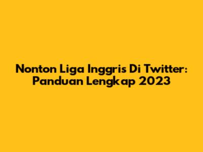 Nonton Liga Inggris Di Twitter: Panduan Lengkap 2023