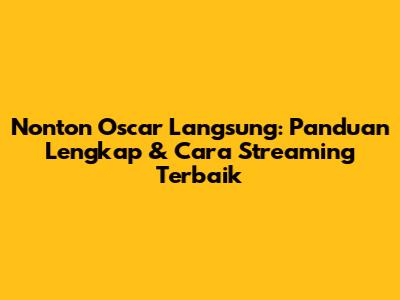 Nonton Oscar Langsung: Panduan Lengkap & Cara Streaming Terbaik
