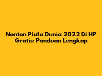 Nonton Piala Dunia 2022 Di HP Gratis: Panduan Lengkap