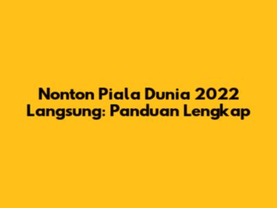 Nonton Piala Dunia 2022 Langsung: Panduan Lengkap