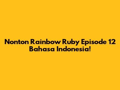 Nonton Rainbow Ruby Episode 12 Bahasa Indonesia!