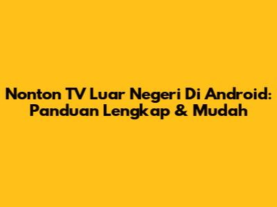 Nonton TV Luar Negeri Di Android: Panduan Lengkap & Mudah