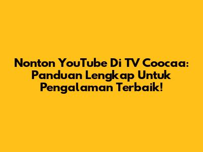 Nonton YouTube Di TV Coocaa: Panduan Lengkap Untuk Pengalaman Terbaik!