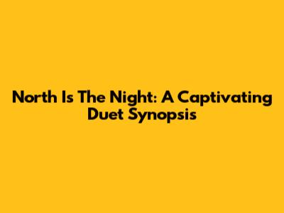 North Is The Night: A Captivating Duet Synopsis