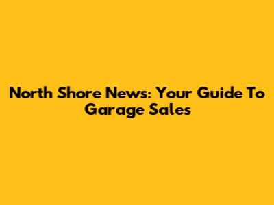North Shore News: Your Guide To Garage Sales
