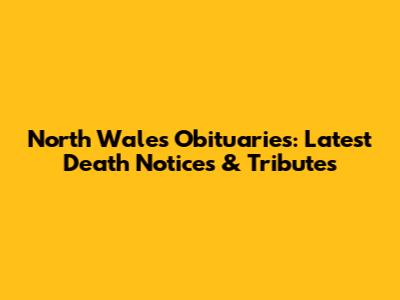 North Wales Obituaries: Latest Death Notices & Tributes