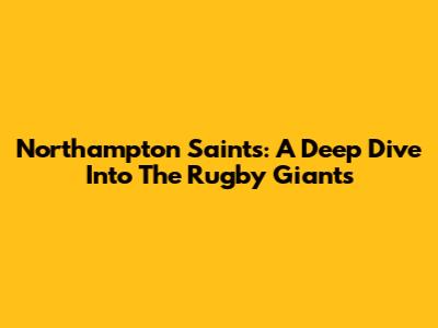 Northampton Saints: A Deep Dive Into The Rugby Giants