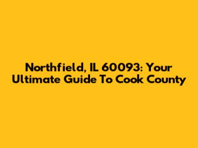 Northfield, IL 60093: Your Ultimate Guide To Cook County