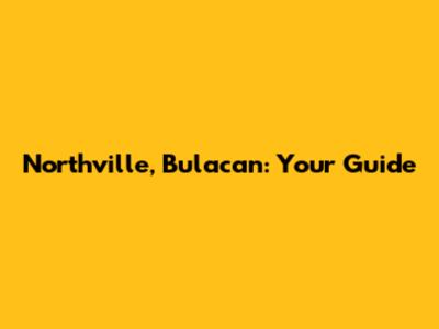 Northville, Bulacan: Your Guide