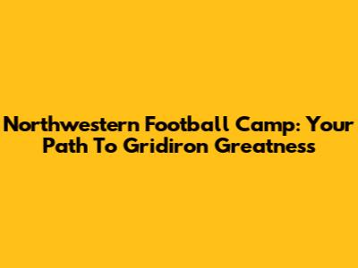 Northwestern Football Camp: Your Path To Gridiron Greatness