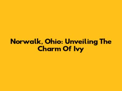 Norwalk, Ohio: Unveiling The Charm Of Ivy