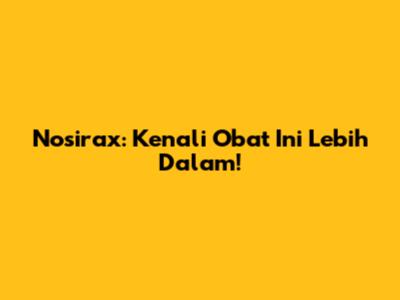 Nosirax: Kenali Obat Ini Lebih Dalam!