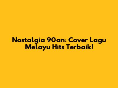 Nostalgia 90an: Cover Lagu Melayu Hits Terbaik!