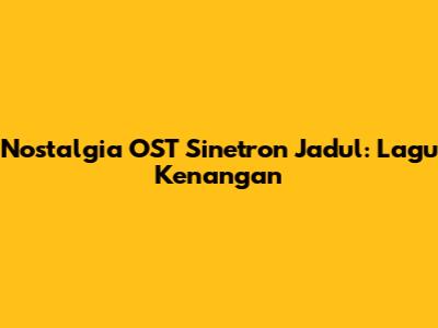 Nostalgia OST Sinetron Jadul: Lagu Kenangan