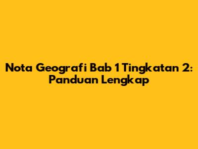 Nota Geografi Bab 1 Tingkatan 2: Panduan Lengkap