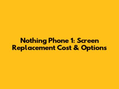 Nothing Phone 1: Screen Replacement Cost & Options
