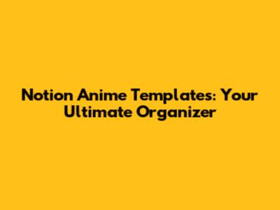 Notion Anime Templates: Your Ultimate Organizer