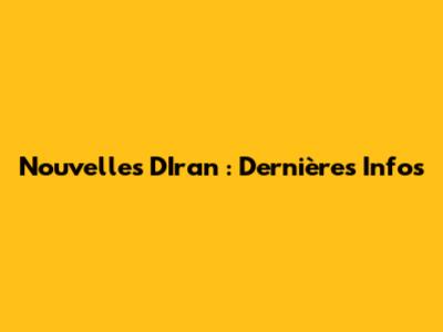 Nouvelles D'Iran : Dernières Infos