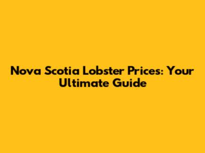 Nova Scotia Lobster Prices: Your Ultimate Guide
