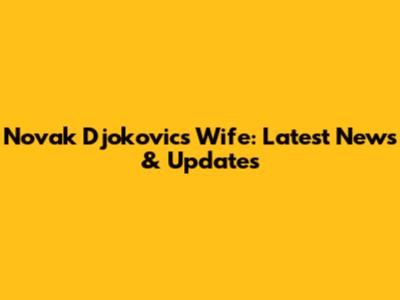 Novak Djokovic's Wife: Latest News & Updates