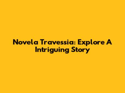 Novela Travessia: Explore A Intriguing Story
