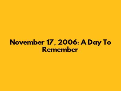 November 17, 2006: A Day To Remember