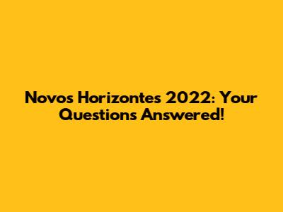Novos Horizontes 2022: Your Questions Answered!