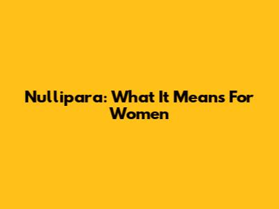 Nullipara: What It Means For Women