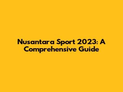Nusantara Sport 2023: A Comprehensive Guide