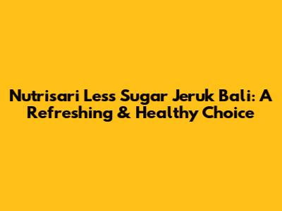 Nutrisari Less Sugar Jeruk Bali: A Refreshing & Healthy Choice