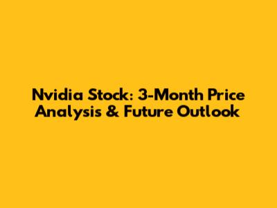Nvidia Stock: 3-Month Price Analysis & Future Outlook