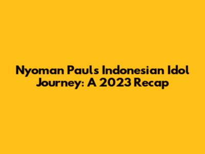 Nyoman Paul's Indonesian Idol Journey: A 2023 Recap