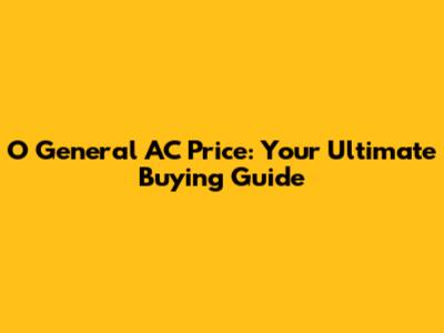 O General AC Price: Your Ultimate Buying Guide
