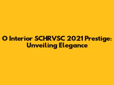 O Interior SCHRVSC 2021 Prestige: Unveiling Elegance