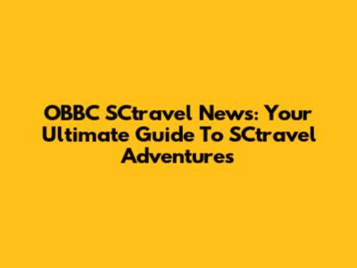 OBBC SCtravel News: Your Ultimate Guide To SCtravel Adventures