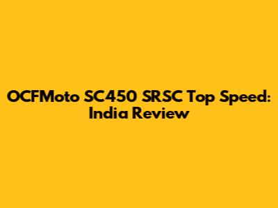 OCFMoto SC450 SRSC Top Speed: India Review