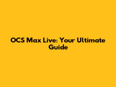 OCS Max Live: Your Ultimate Guide