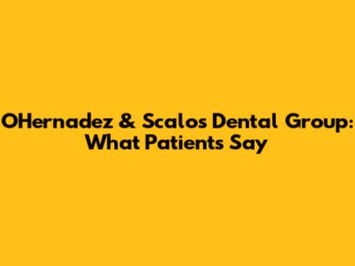 OHernadez & Scalos Dental Group: What Patients Say
