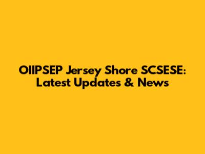 OIIPSEP Jersey Shore SCSESE: Latest Updates & News