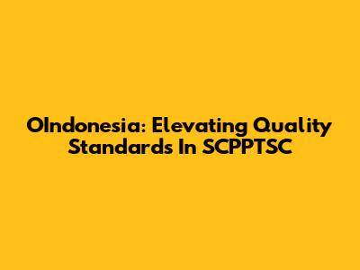 OIndonesia: Elevating Quality Standards In SCPPTSC