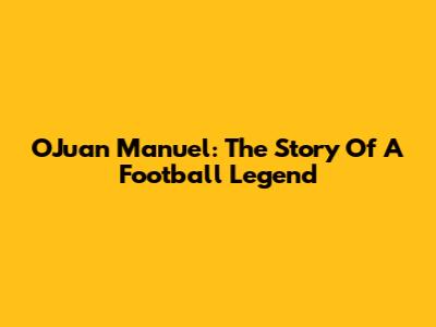 OJuan Manuel: The Story Of A Football Legend