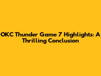 OKC Thunder Game 7 Highlights: A Thrilling Conclusion