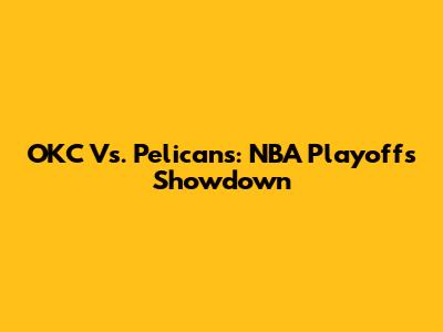 OKC Vs. Pelicans: NBA Playoffs Showdown