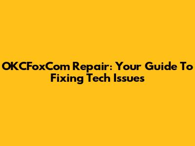 OKCFoxCom Repair: Your Guide To Fixing Tech Issues