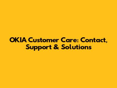OKIA Customer Care: Contact, Support & Solutions